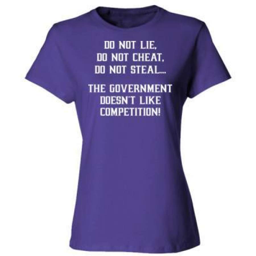 AGR Do Not Lie Do Not Cheat Do Not Steal The Governmnet Does Not Like Competition – Ladies’ Cotton T-Shirt