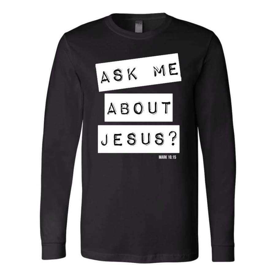 Ask me about Jesus Mark 16:15 bible verse long sleeve t-shirt