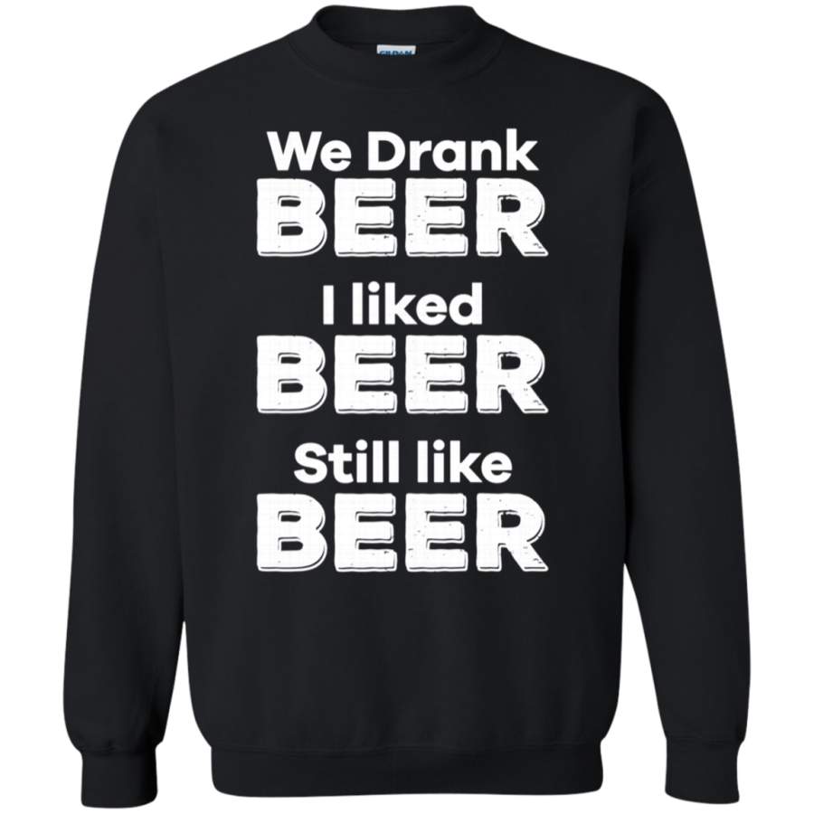 AGR We Drank Beer I Liked Beer Still Like Beer Political Sweatshirt