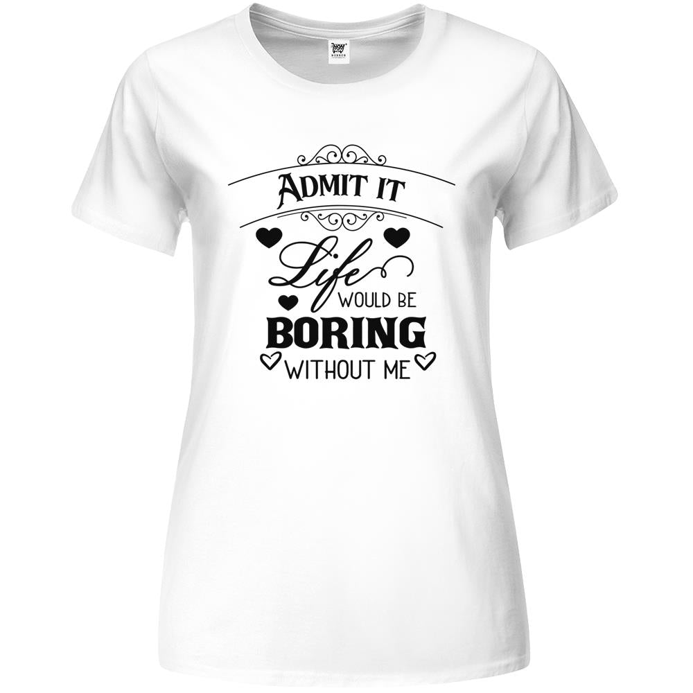 Admit It Life Would Be Boring Funny Saying (1) Premium Womens T Shirts