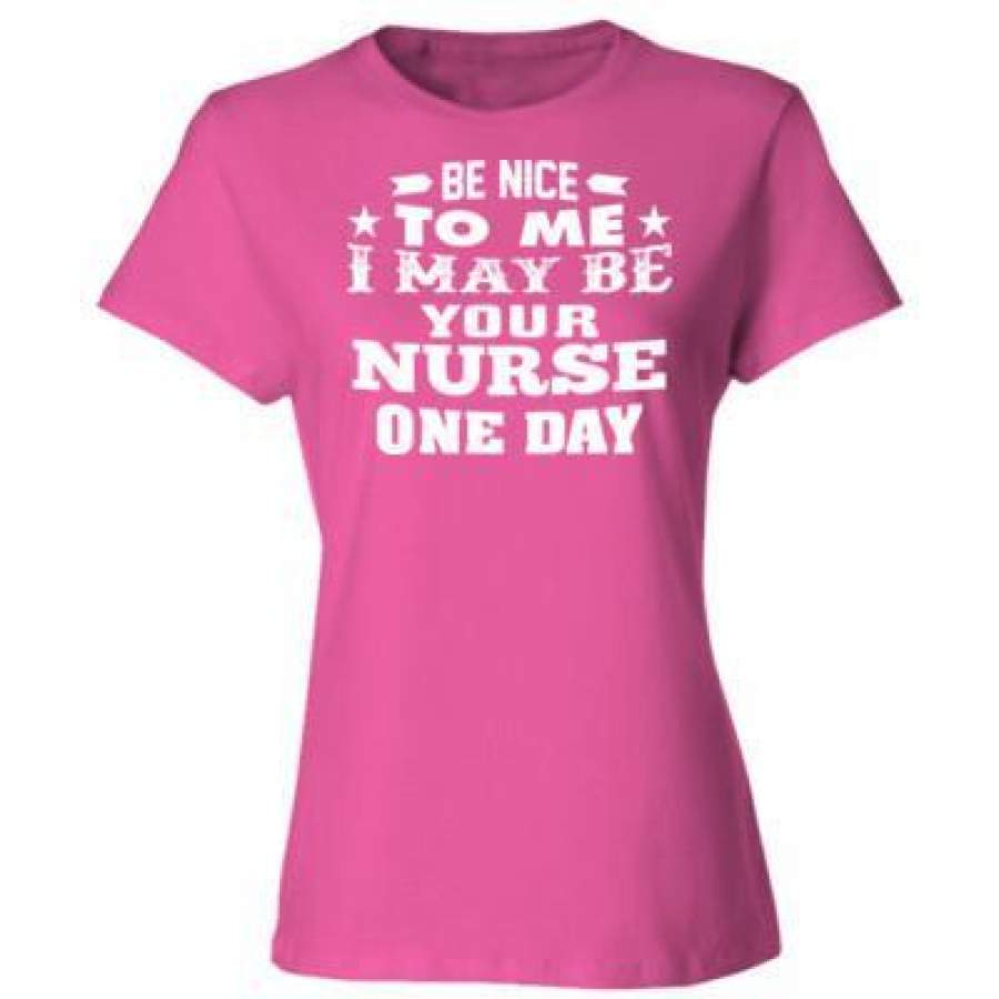 AGR Be Nice To Me I May Be Your Nurse One Day – Ladies’ Cotton T-Shirt