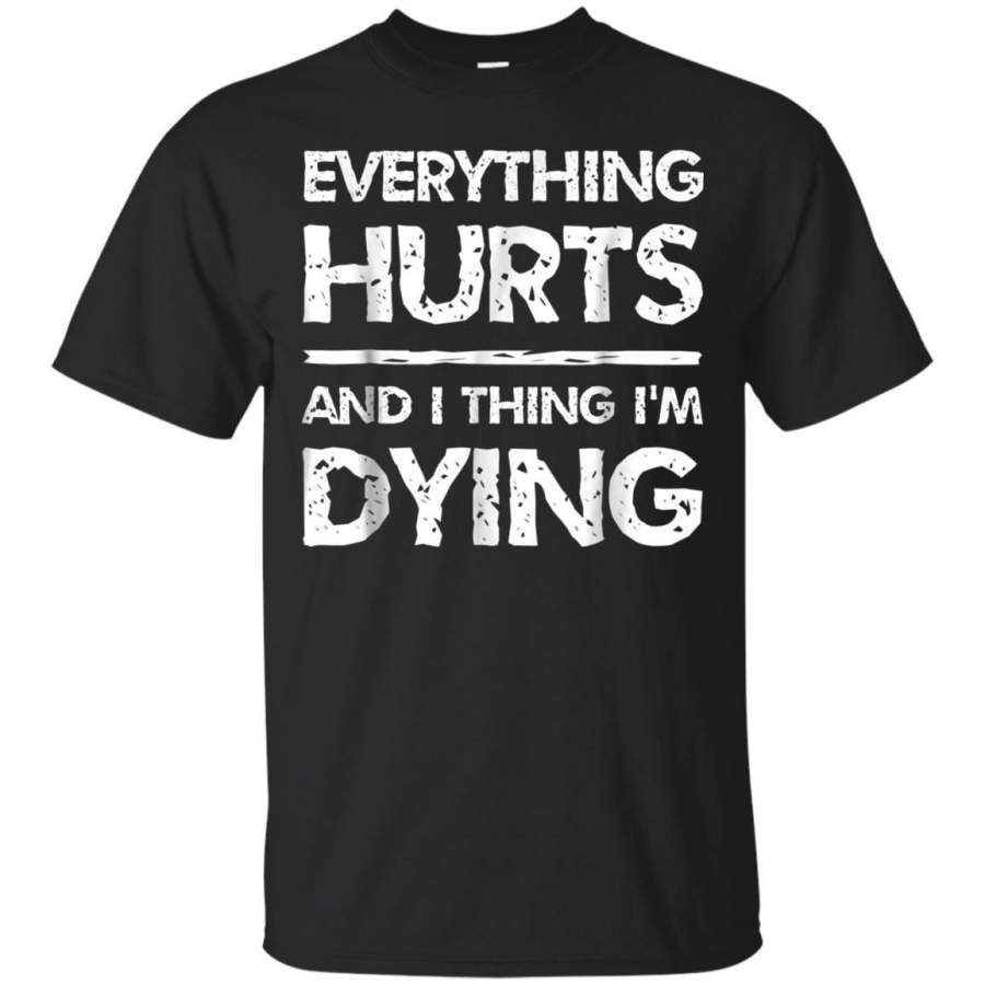 AGR Everything Hurts And I Think Im Dying Funny Tshirts Gym Te Jaq T-shirt