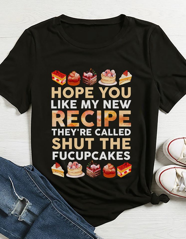 Hope You Like My New Recipe They’re Called Shut The Fucupcakes Standard Men T-shirt