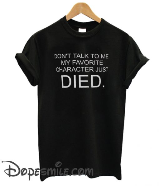 Don’t Talk To Me My Favorite Character Just Died cool T SHirt