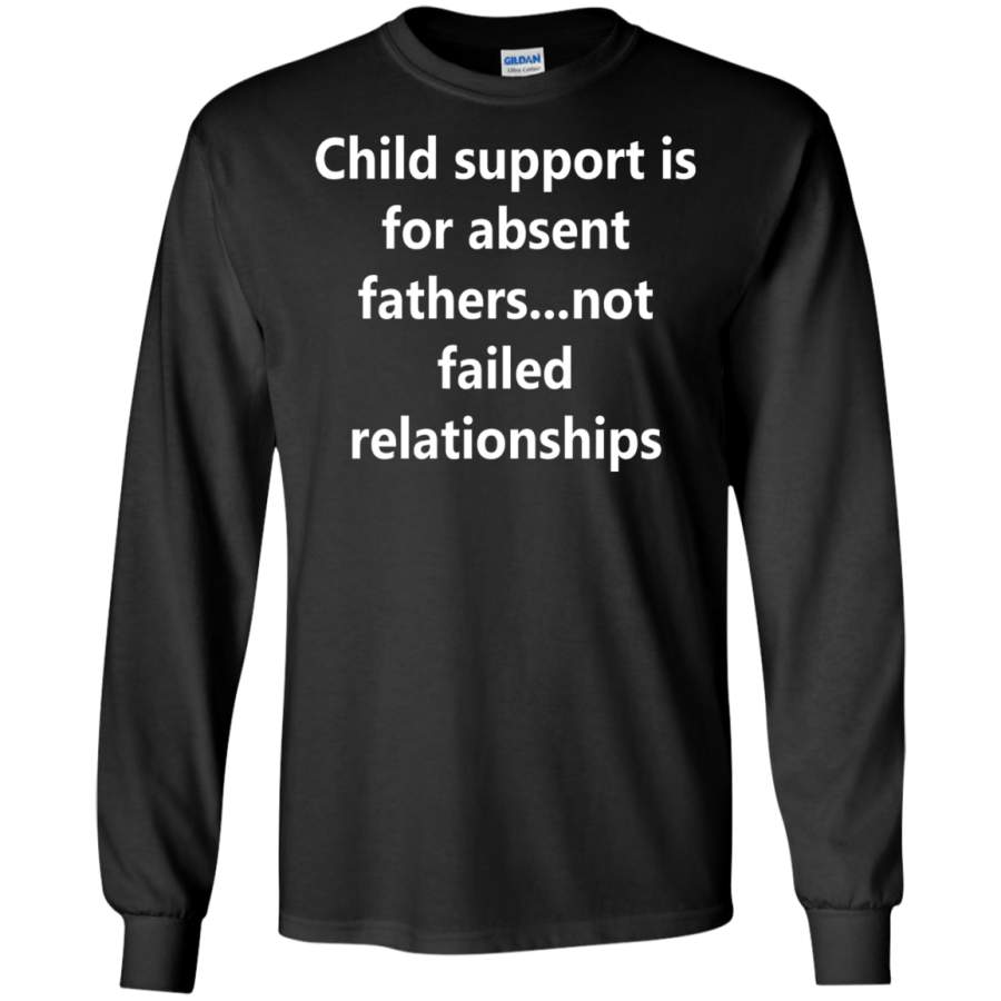 AGR Child support is for absent fathers not failed relationships Long T-shirt