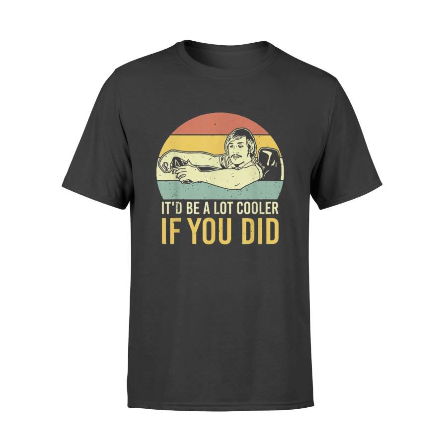 Vintage Gift Retro Shirt – It’d Be A Lot Cooler If You Did Vintage Gift Retro Shirt – Standard T-shirt