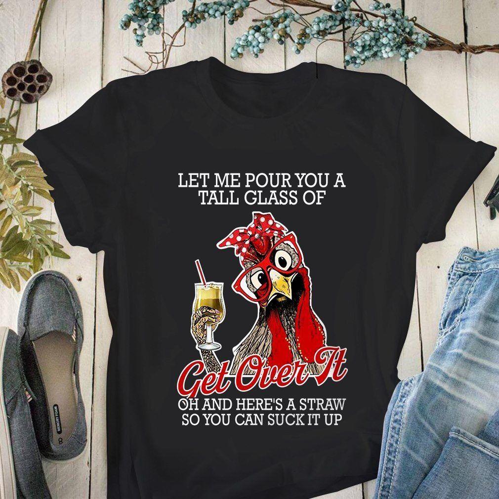 Chicken Let Me Pour You A Tall Glass Of Get Over It Oh And Here’S A Straw So You Can Suck It Up T-Shirt