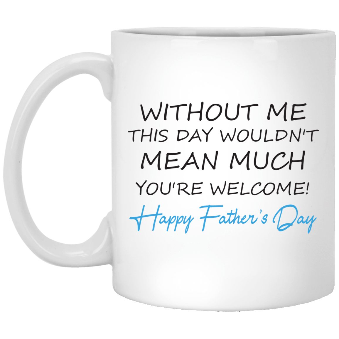 Without Me This Day Wouldn’T Mean Much – Gift For Dad, Father’S Day, Home Decor – Mug