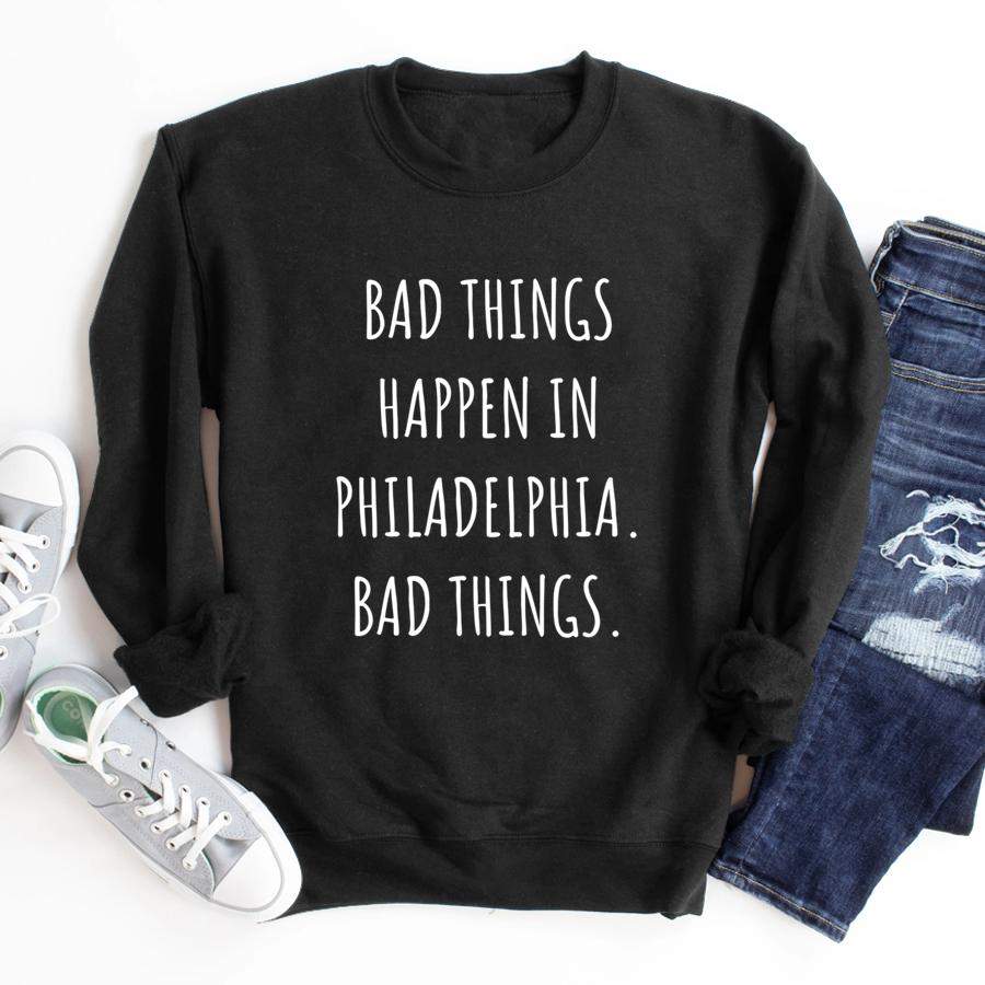 Bad Things Happen In Philadelphia Philly PA Pennsylvania  Sweatshirt