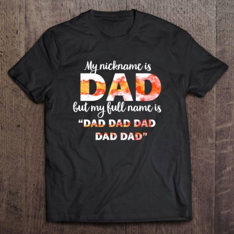 My nickname is dad but my full name is dad dad dad dad dad shirt