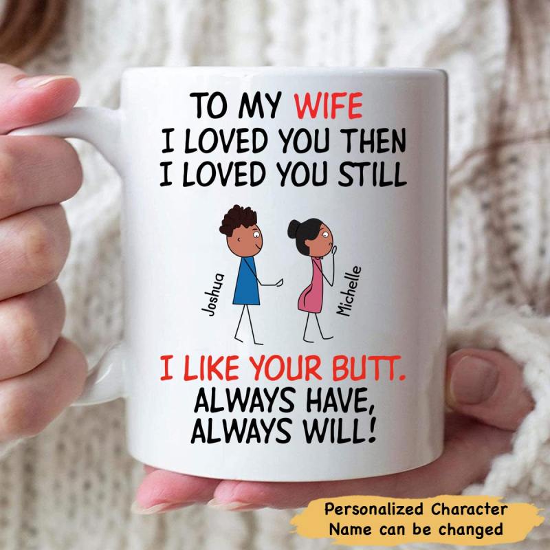 To My Wife I Loved You Then I Love You Still I Like Your Butt Always Have Always Will Personalized Mug