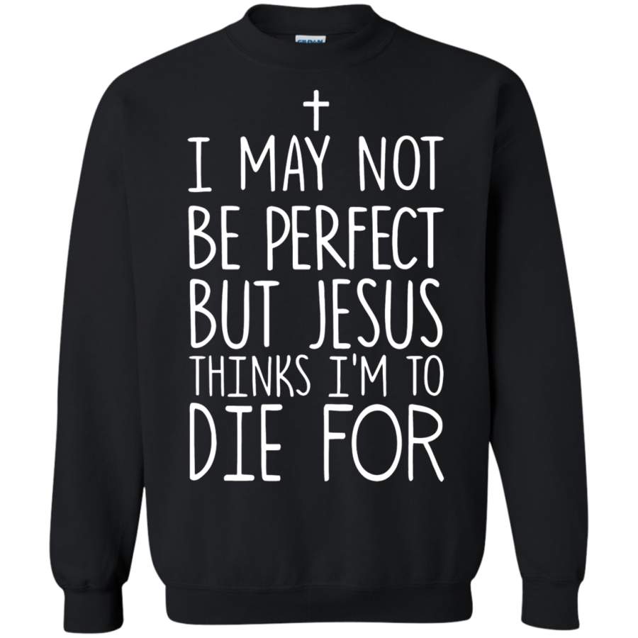 AGR I May Not Perfect But Jesus Thinks I’m To Die For Sweatshirt