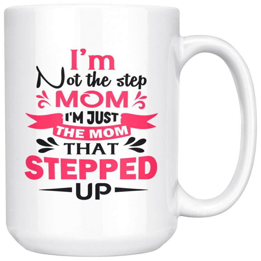 I’m Not The Step Mom I’m Just The Mom That Stepped Up Step Mom 15oz Mug