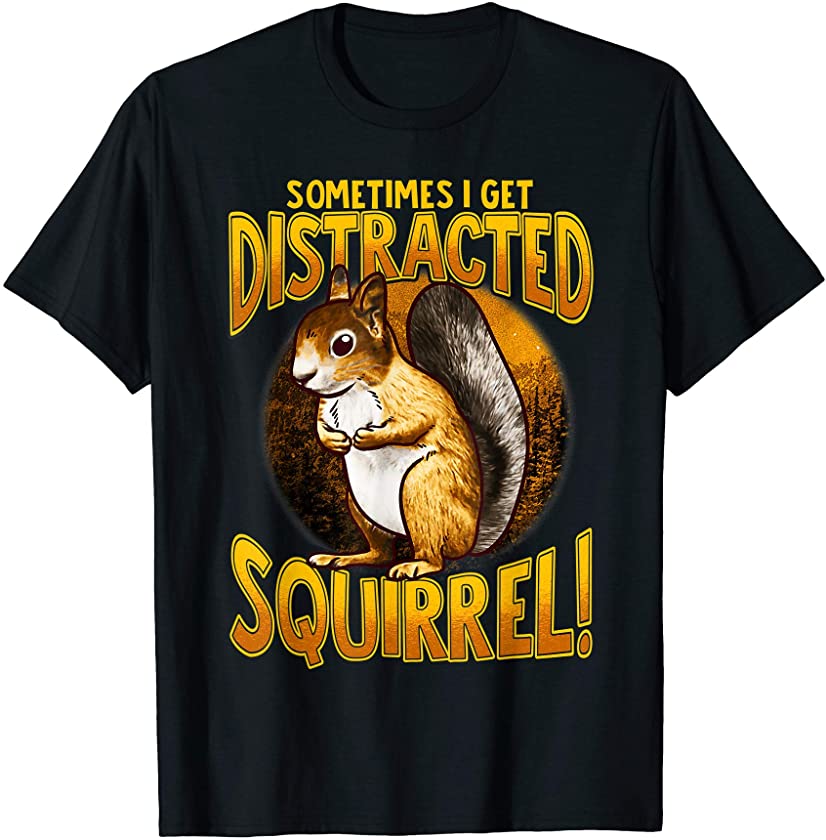 Sometimes I Get Distracted Squirrel Animal Lovers T-Shirt