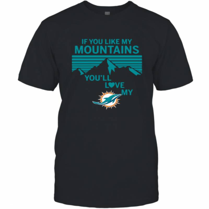 If You Like My Mountains You'll Love My Miami Dolphins shirt T-Shirt