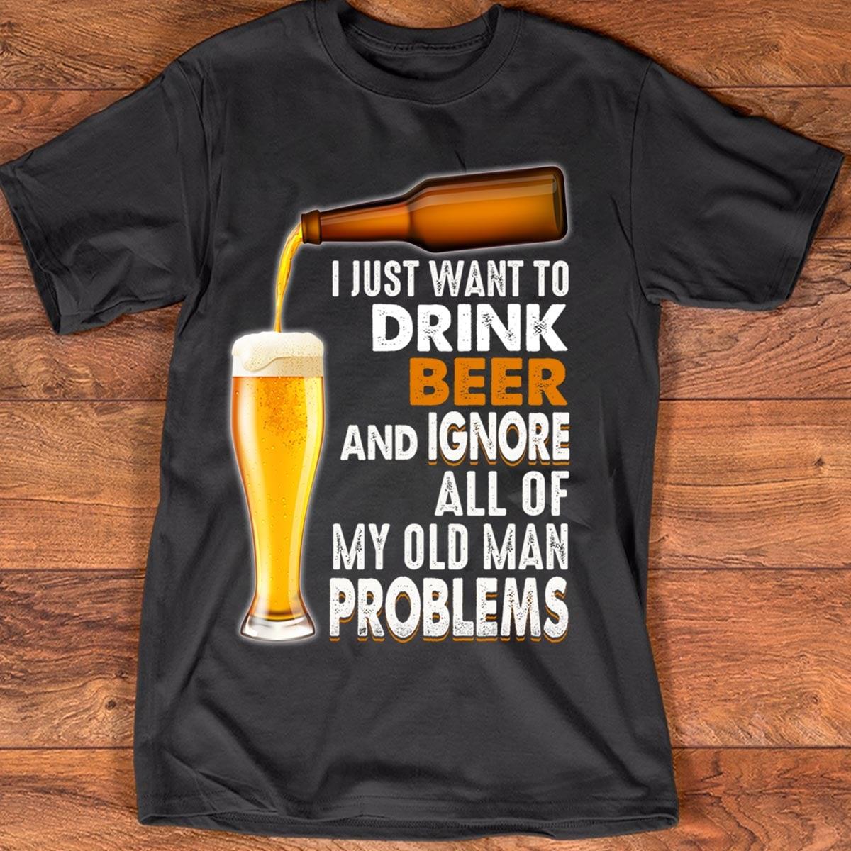 I Just Want To Drink Beer And Ignore All Of My Old Man Problems Gift Standard/Premium T-Shirt