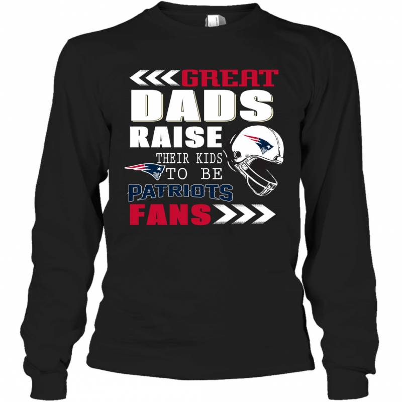 Great Dads Raise Their Kids To Be New England Patriots Fans Fathers Day Gift Long Sleeve T-Shirt