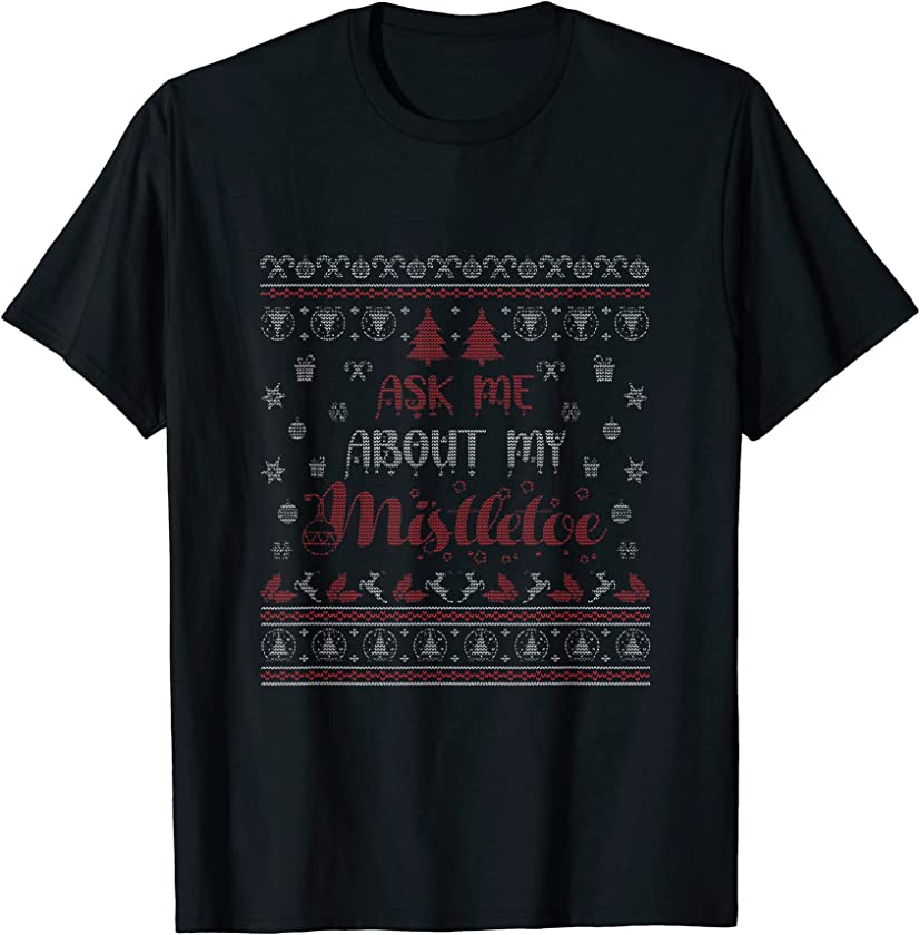 Ask Me About My Mistletoe- Funny Ugly Christmas Sweater T-Shirt