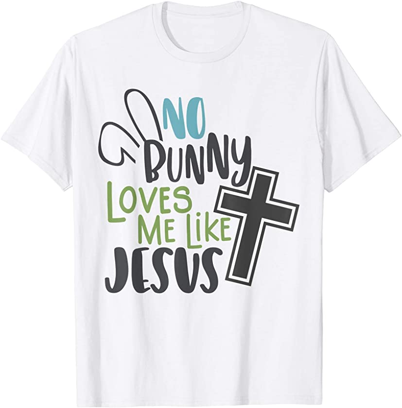 No Bunny Loves Me Like Jesus, Funny Easter Shirt T-Shirt