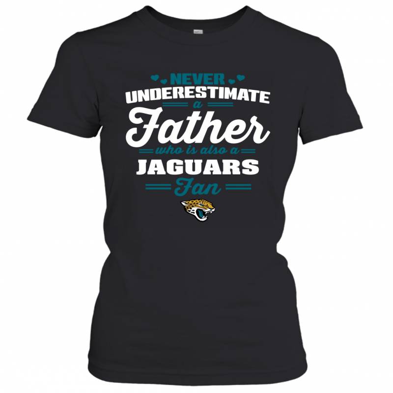 Never Underestimate A Father Who Is Also A Jacksonville Jaguars Fan Father’s day gift Women’s T-Shirt