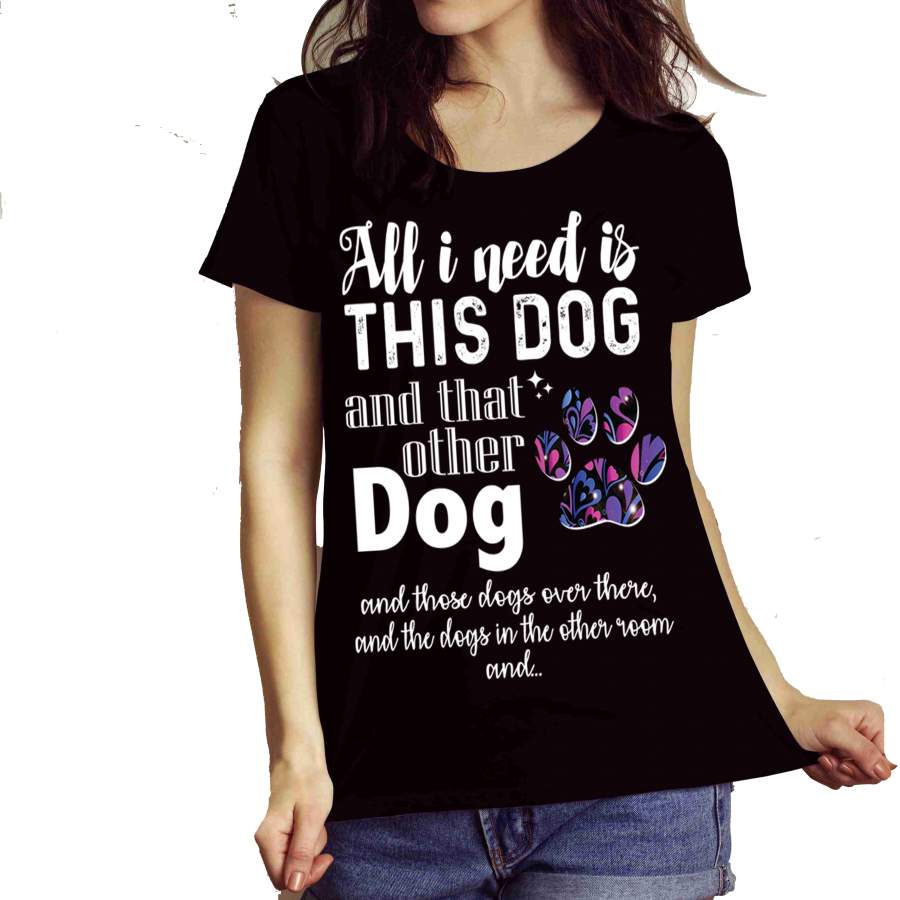 “All I Need Is This Dog And That Other Dog” Shirt Flat Shipping.(50% off Today) Valentine Special