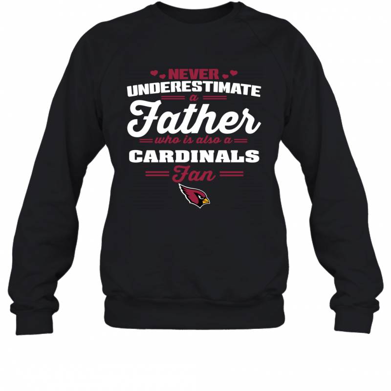 Never Underestimate A Father Who Is Also A Arizona Cardinals Fan Father’s day gift Sweatshirt