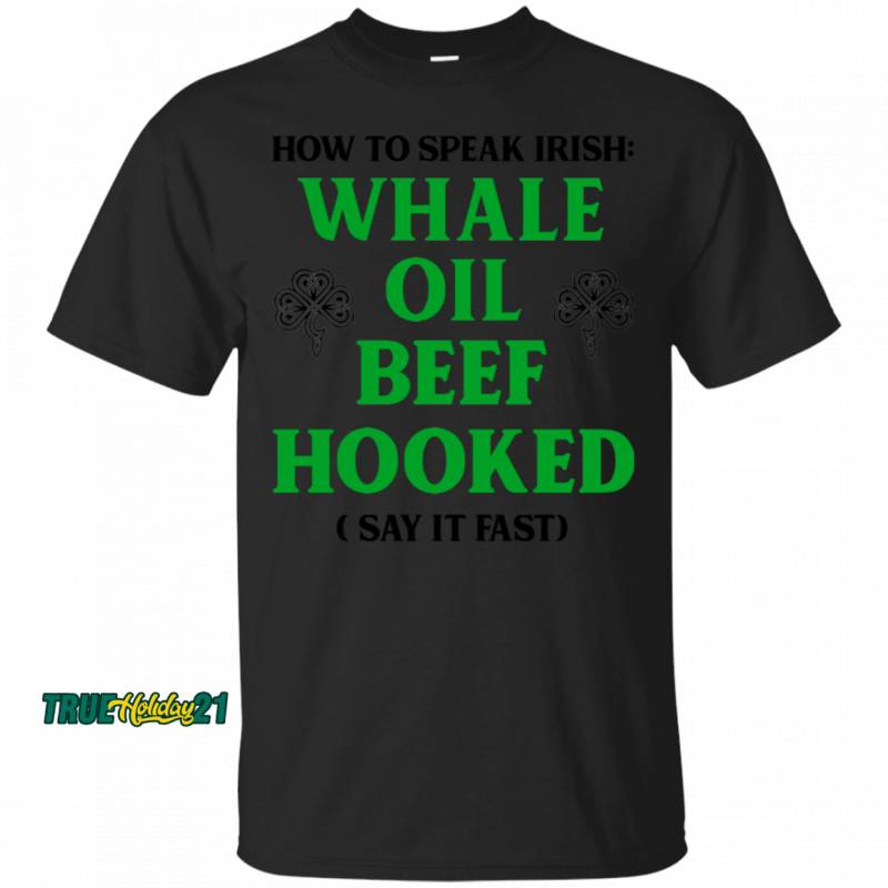 St. Patrick’s Day How To Speak Whale Oil Beef Hooked Say It Fast T-Shirt