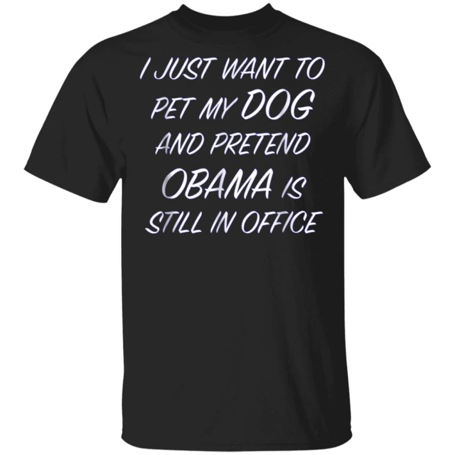 I Just Want to Pet My DOG and Pretend OBAMA  Funny TShirt