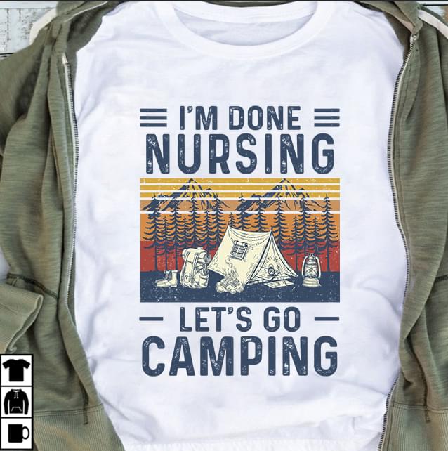 Im Done Nursing Lets Go Camping Cotton T Shirt