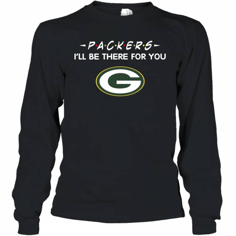 Packers I’ll Be There For You Green Bay Packers T Shirt Long Sleeve