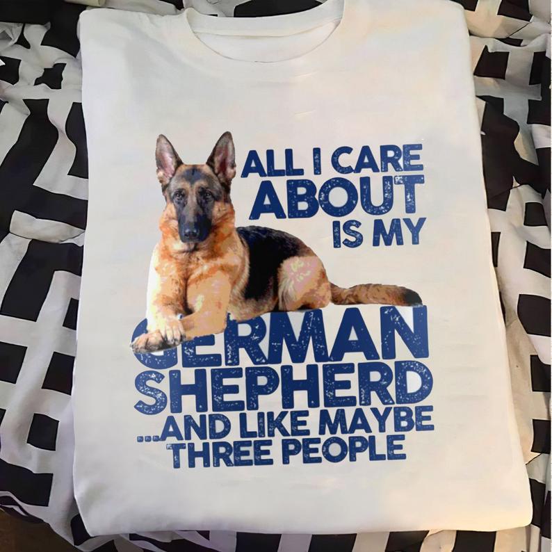 All I Care About Is My German Shepherd And Like Maybe Three People Funny T Shirt Gift Standard/Premium T-Shirt Hoodie