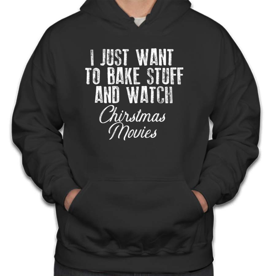 I just want to bake stuff and watch Christmas Movies Holiday Baking Hoodie