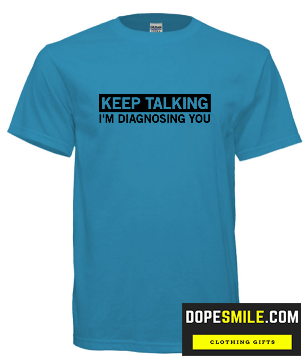 Keep Talking I’m Diagnosing You cool T-Shirt