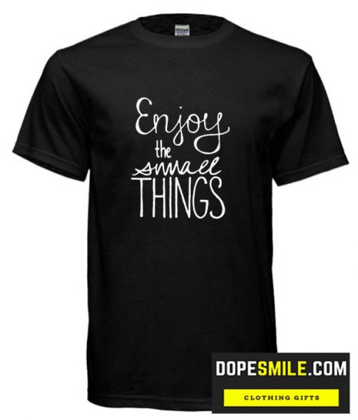 Enjoy the Small Things cool T Shirt