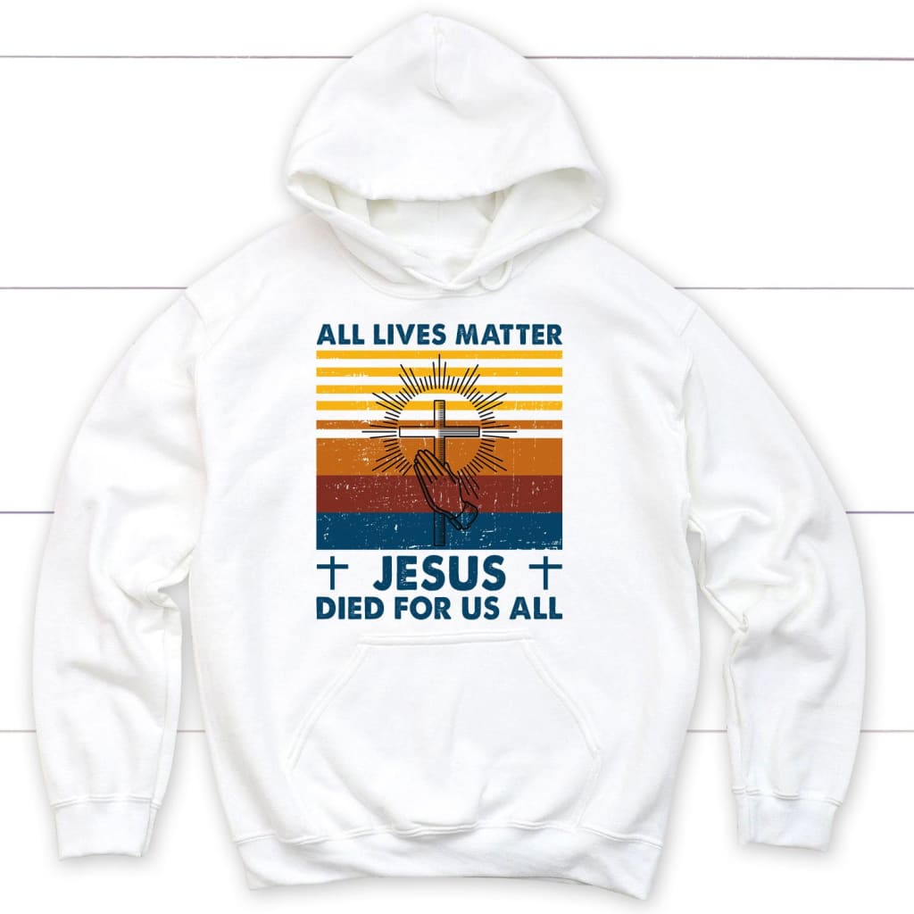 All Lives Matter Jesus Died For Us All Christian Hoodie