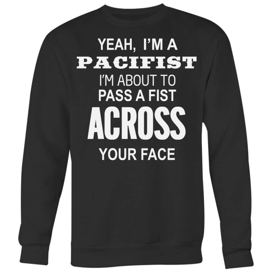 Yeah I’m A Pacifist I’m About to Pass A Fist Across Your Face Shirt, Funny Shirt