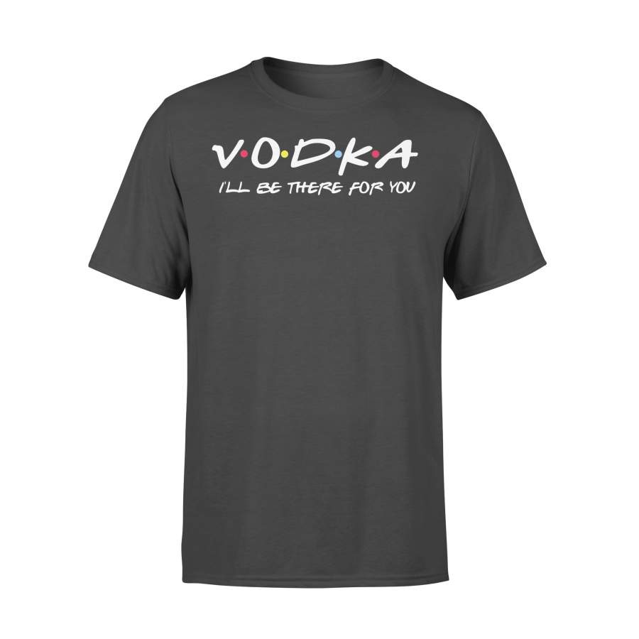 Vodka I’ll Be There For You T-shirt