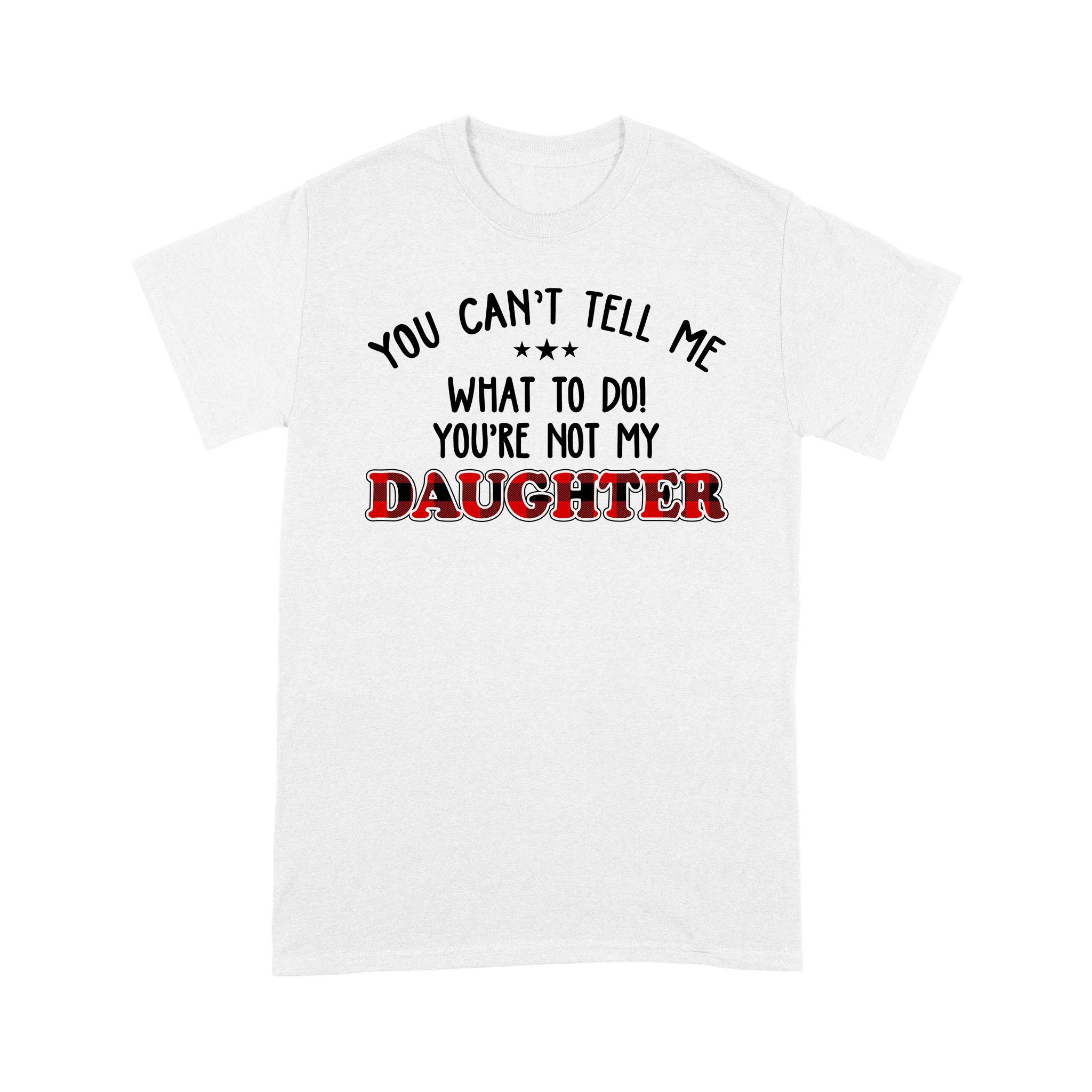 You Can’t Tell Me what To Do You’re Not My Daughter T-Shirt, Father’s Day Gift, Gift For Father, Red Plaid Family Shirt – Standard T-shirt