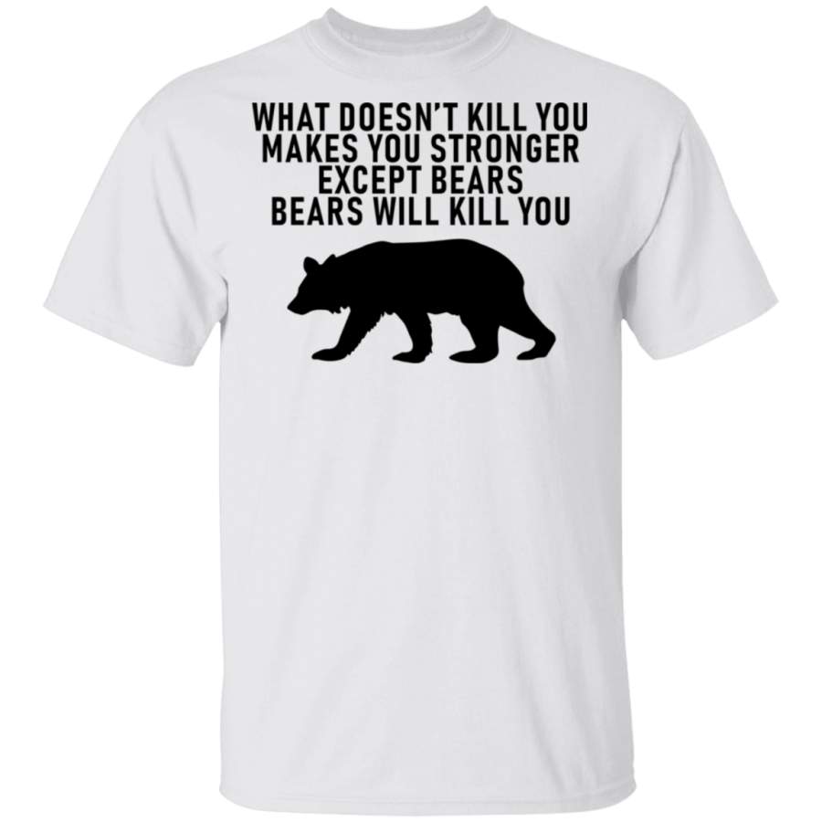 What Doesn’t Kill You Makes You Stronger Except Bears Bears Will Kill You T-Shirt