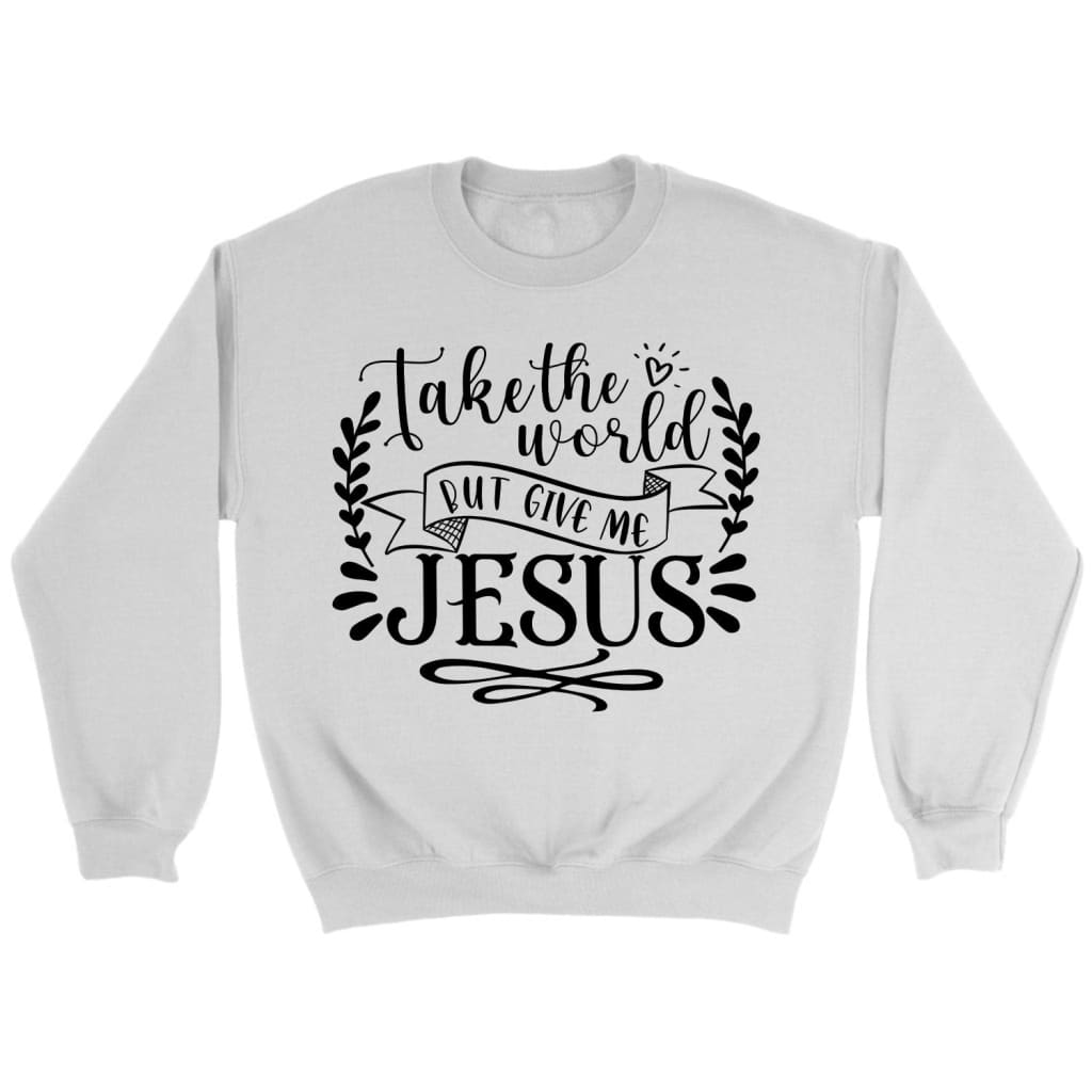 Take The World But Give Me Jesus Sweatshirt | Christian Sweatshirts