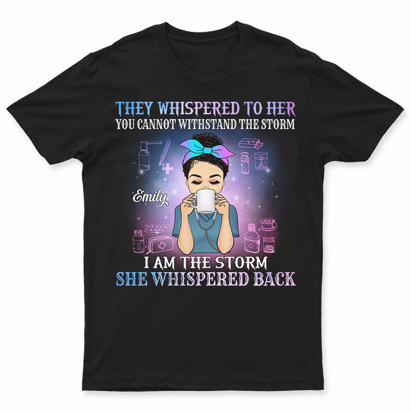 They Whispered To Her I Am The Storm – Gift For Nurse – Personalized Custom T Shirt