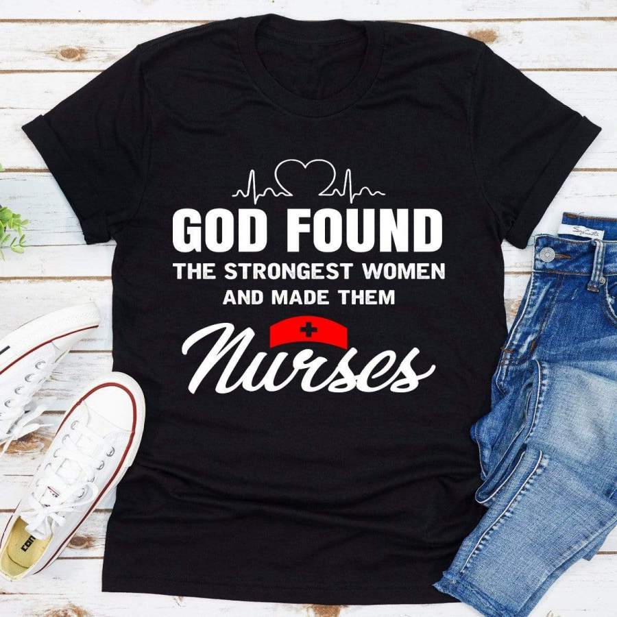 God Found The Strongest Women And Made Them Nurses T-shirt #H