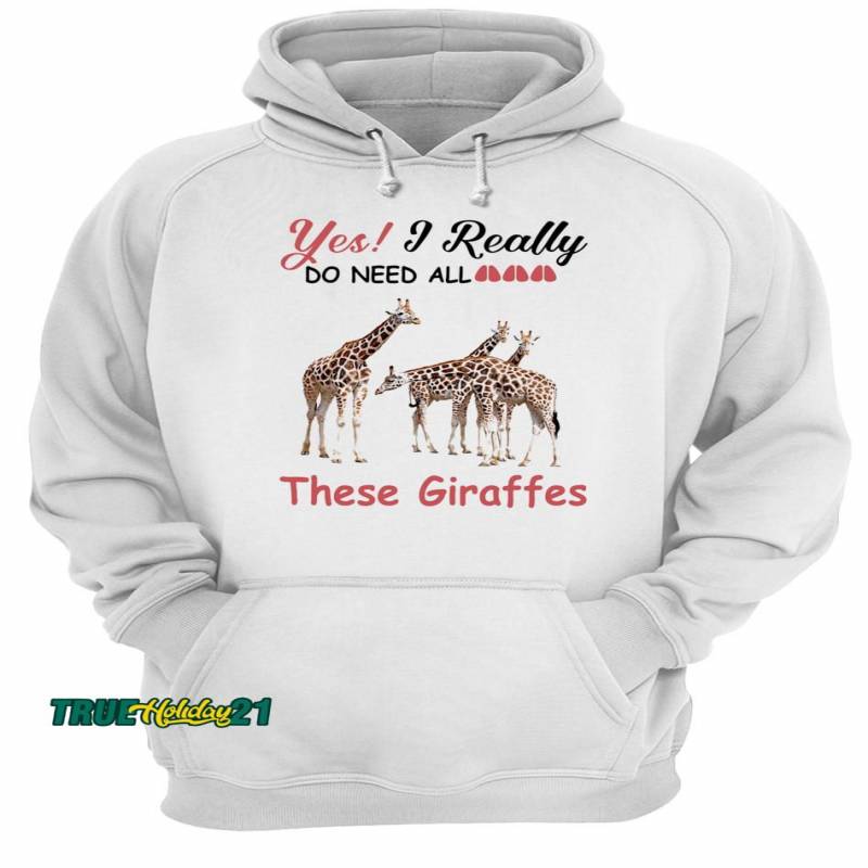 Yes I really do need all These Giraffes shirt Unisex Hoodie