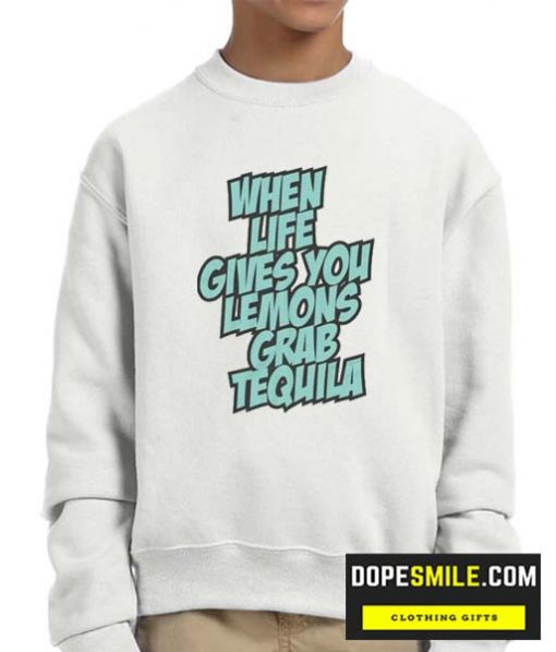 When Life Gives You Lemons Grab Tequila cool Sweatshirt