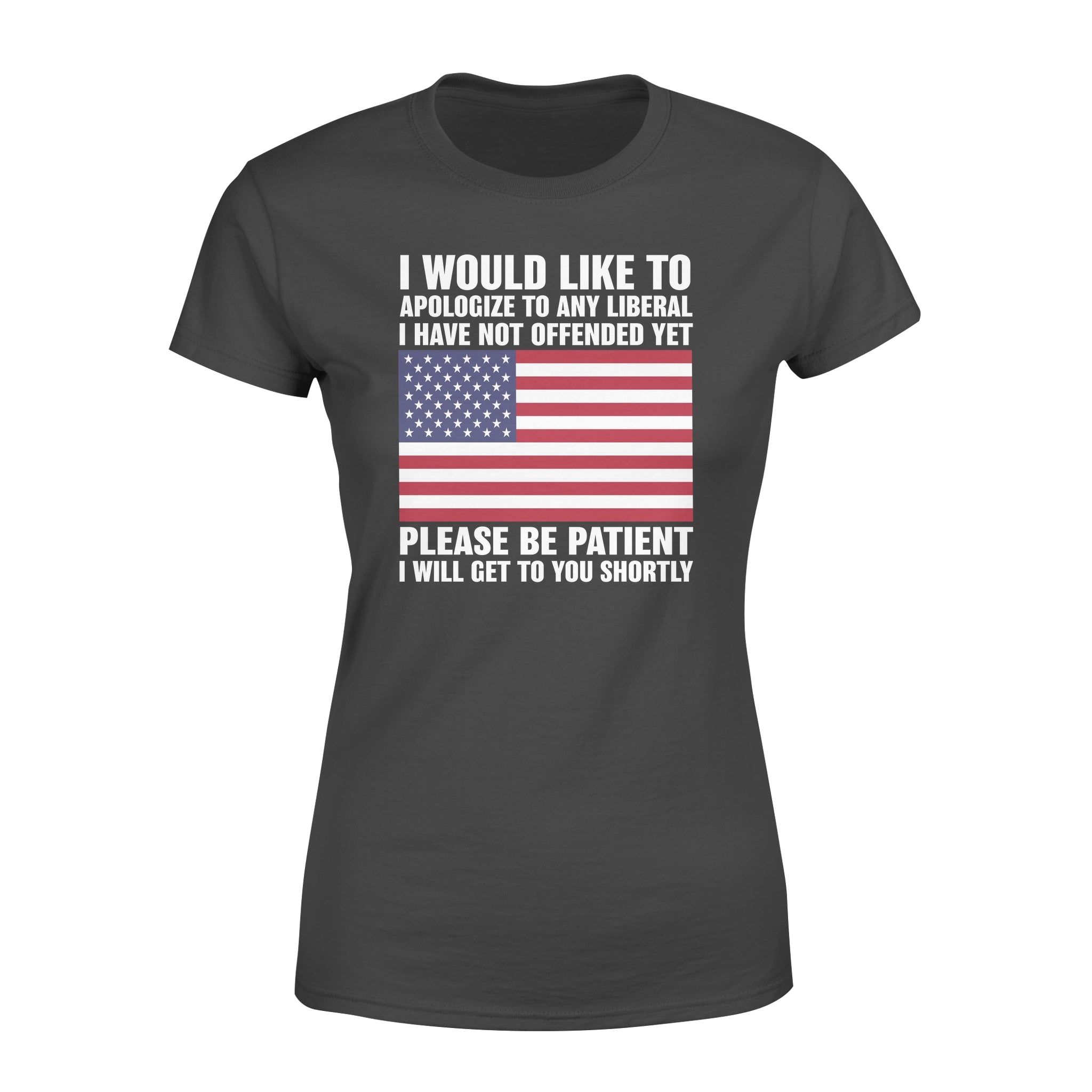 I Would Like To Apologize To Any Liberal I Have Not Offended Yet Please Be Patient I Will Get To You Shorty – Standard Women’s T-shirt