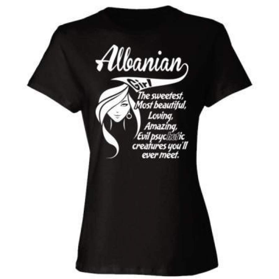 AGR Albanian Girl The Sweetest Most Beautiful Loving Amazing Evil Psychotic Creatures You Will Ever Meet – Ladies’ Cotton T-Shirt