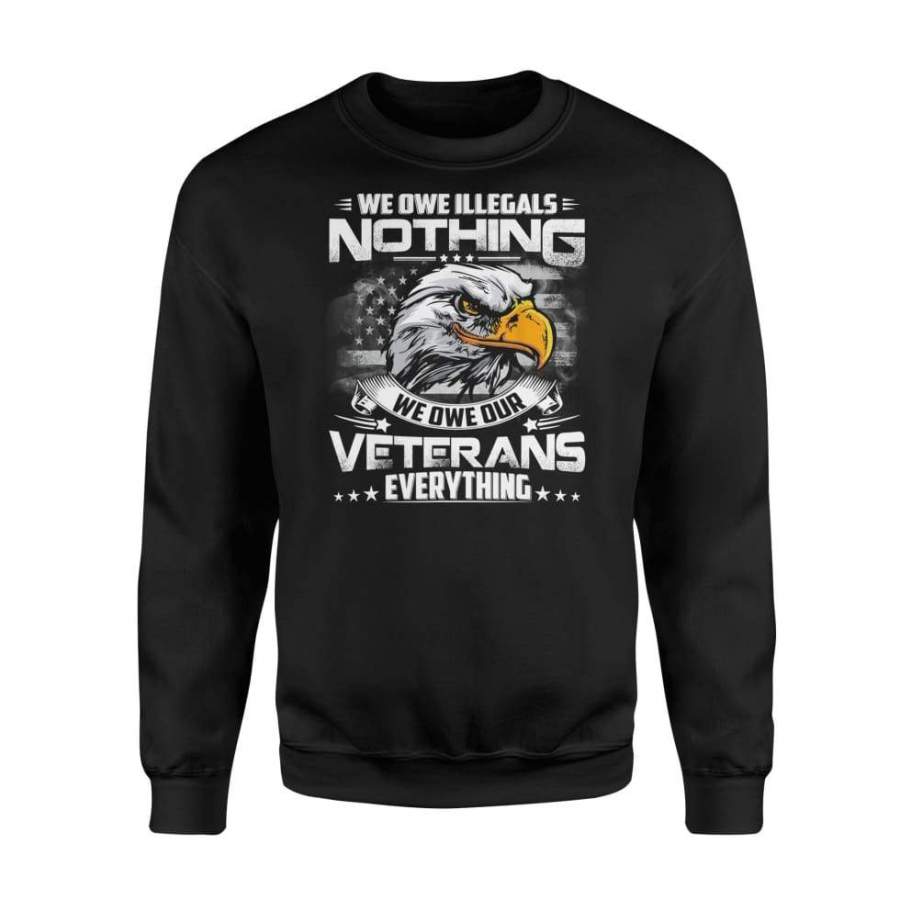 We Owe Illegals Nothing We Owe Our Veterans Everything Sweatshirt T-Shirt