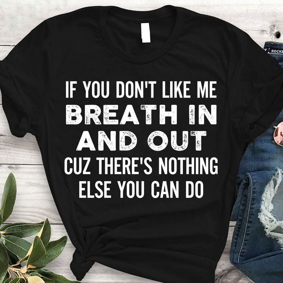 If You Don’T Like Me Breath In And Out Cuz There’S Nothing Else You Can Do Gift Ideas Standard/Premium T-Shirt