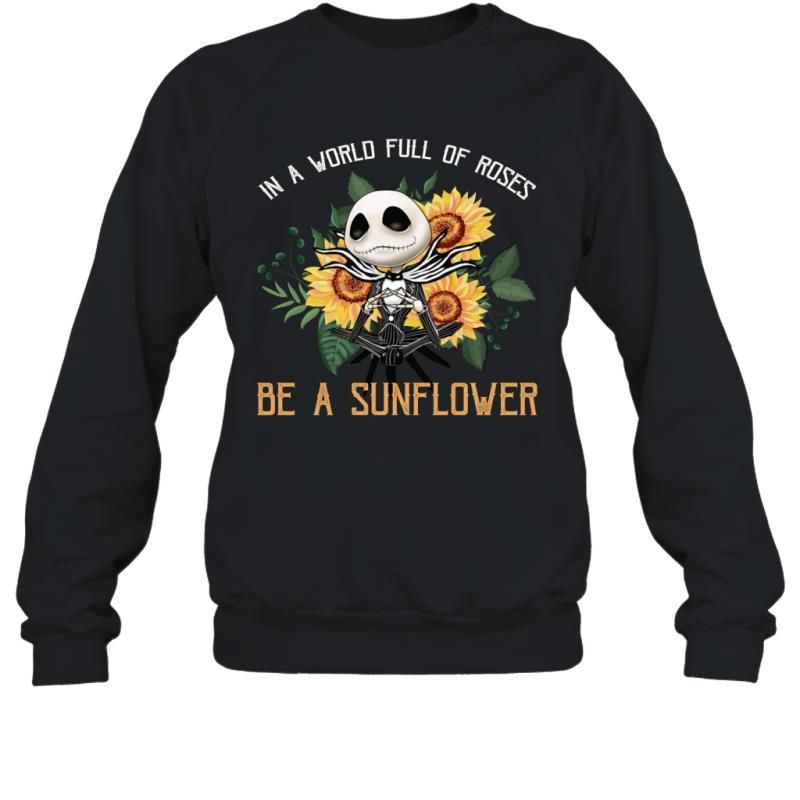 Jack Skellington In A World Full Of Roses Be A Sunflower Shirt Sweatshirt Trendy Fashion