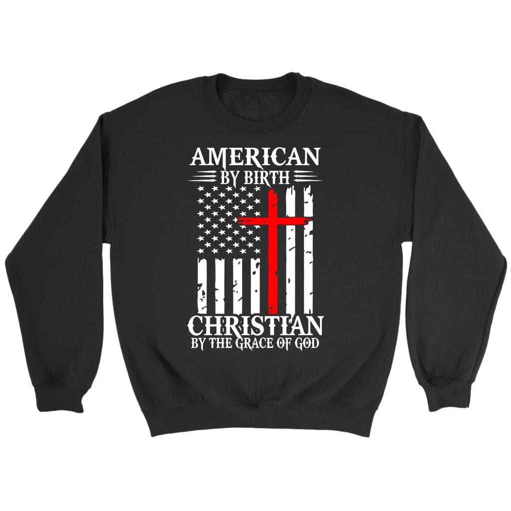 Patriotic Christian Sweatshirts: American By Birth Christian By The Grace Of God Sweatshirt